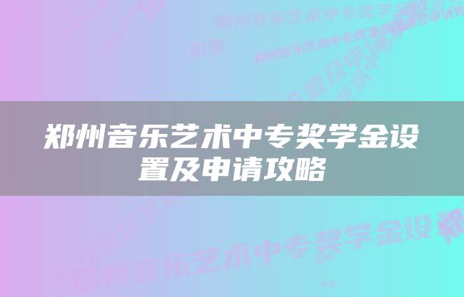 郑州音乐艺术中专奖学金设置及申请攻略