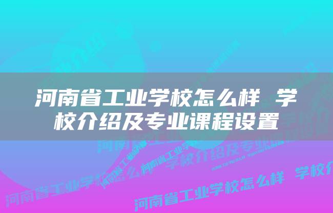 河南省工业学校怎么样 学校介绍及专业课程设置