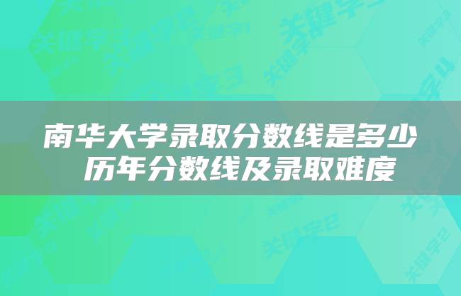 南华大学录取分数线是多少 历年分数线及录取难度