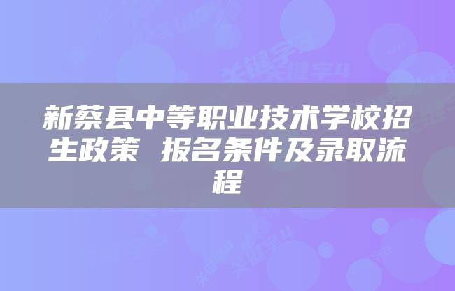 新蔡县中等职业技术学校招生政策 报名条件及录取流程