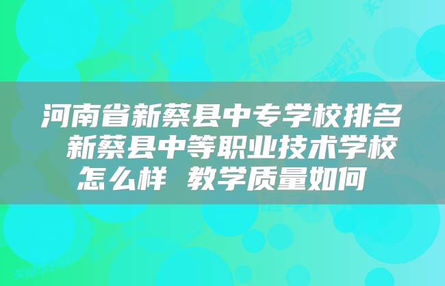 河南省新蔡县中专学校排名 新蔡县中等职业技术学校怎么样 教学质量如何