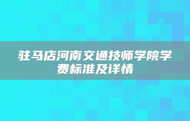 驻马店河南交通技师学院学费标准及详情