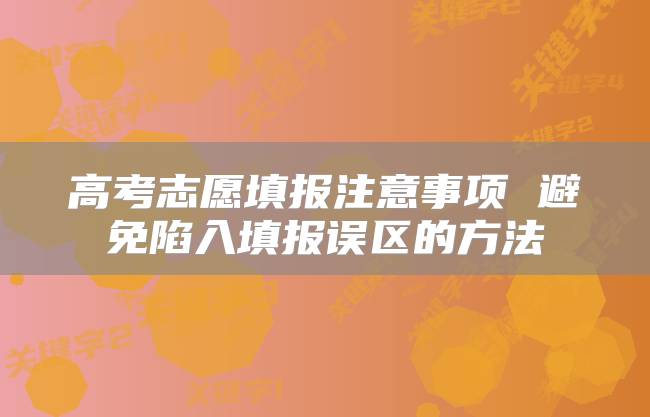 高考志愿填报注意事项 避免陷入填报误区的方法