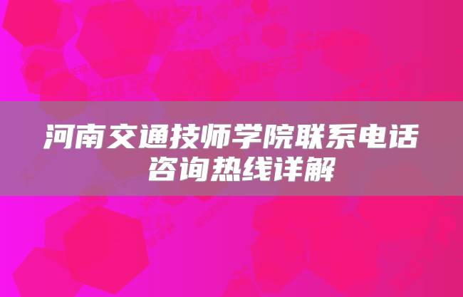 河南交通技师学院联系电话 咨询热线详解