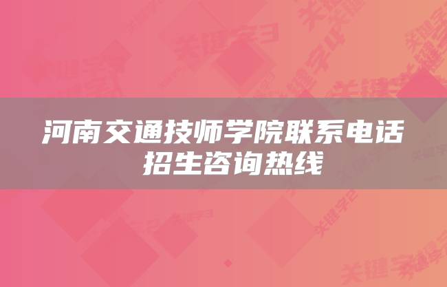 河南交通技师学院联系电话 招生咨询热线