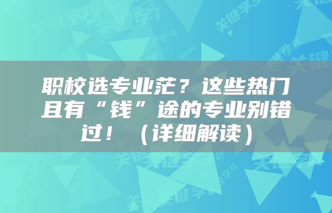 职校选专业茫？这些热门且有“钱”途的专业别错过！（详细解读）