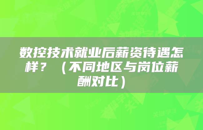 数控技术就业后薪资待遇怎样？（不同地区与岗位薪酬对比）
