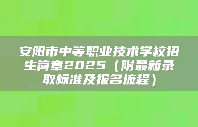安阳市中等职业技术学校招生简章2025（附最新录取标准及报名流程）