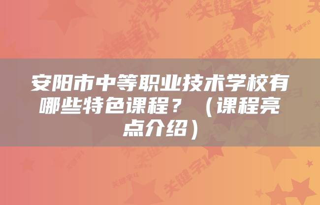 安阳市中等职业技术学校有哪些特色课程？（课程亮点介绍）