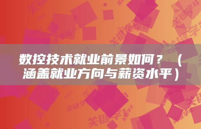 数控技术就业前景如何？（涵盖就业方向与薪资水平）