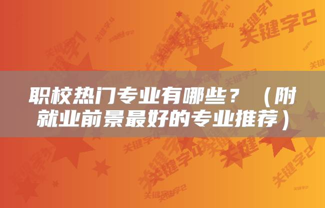 职校热门专业有哪些？（附就业前景最好的专业推荐）